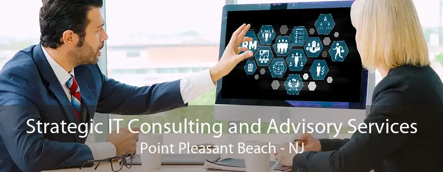 Strategic IT Consulting and Advisory Services Point Pleasant Beach - NJ