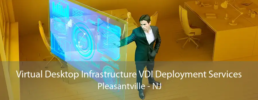 Virtual Desktop Infrastructure VDI Deployment Services Pleasantville - NJ