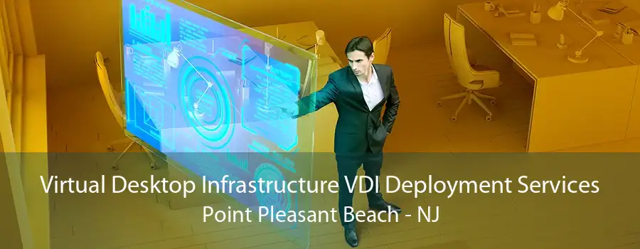 Virtual Desktop Infrastructure VDI Deployment Services Point Pleasant Beach - NJ