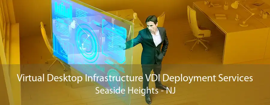 Virtual Desktop Infrastructure VDI Deployment Services Seaside Heights - NJ