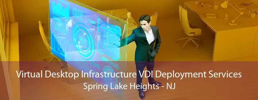 Virtual Desktop Infrastructure VDI Deployment Services Spring Lake Heights - NJ