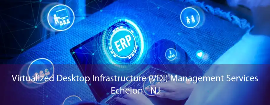 Virtualized Desktop Infrastructure (VDI) Management Services Echelon - NJ