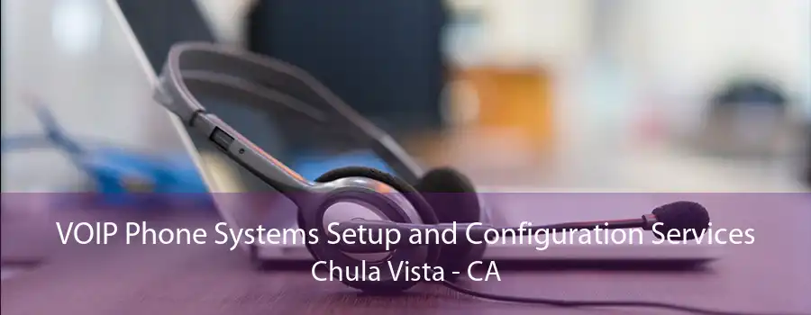 VOIP Phone Systems Setup and Configuration Services Chula Vista - CA