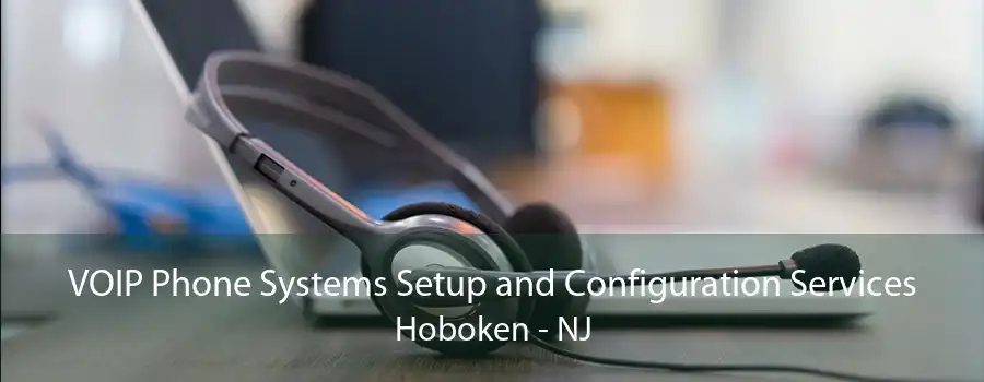 VOIP Phone Systems Setup and Configuration Services Hoboken - NJ