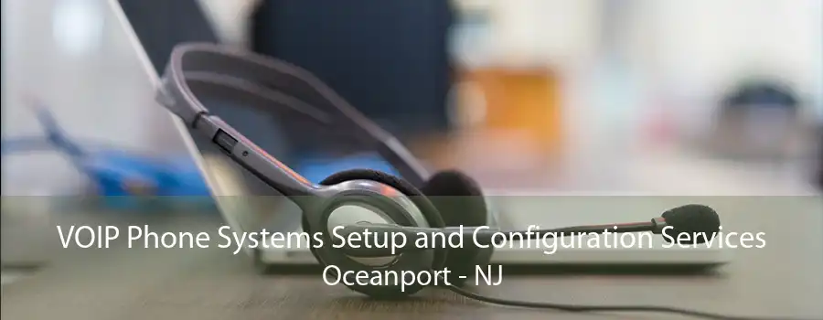 VOIP Phone Systems Setup and Configuration Services Oceanport - NJ