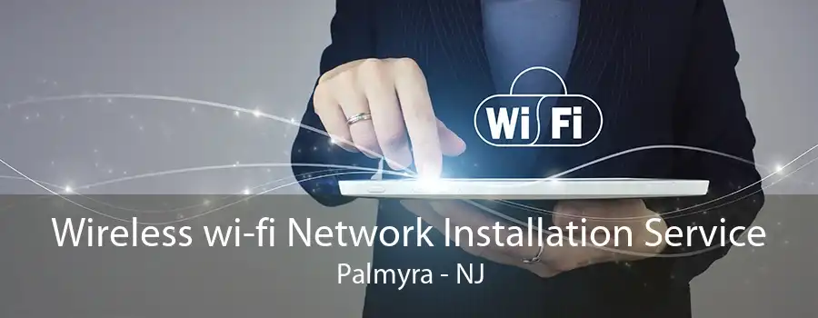 Wireless wi-fi Network Installation Service Palmyra - NJ