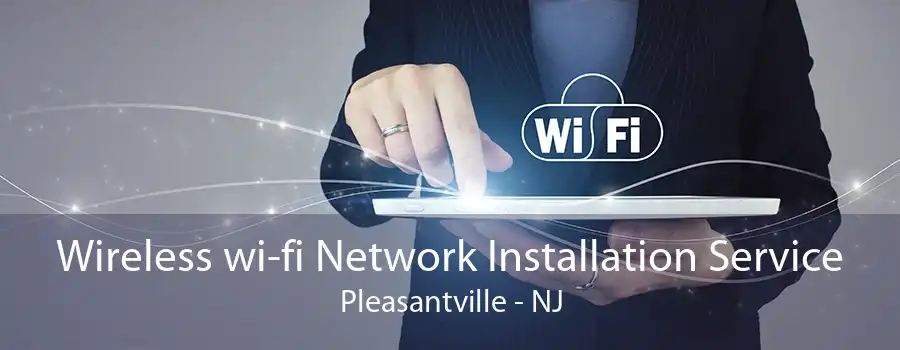Wireless wi-fi Network Installation Service Pleasantville - NJ