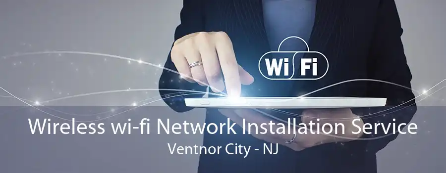 Wireless wi-fi Network Installation Service Ventnor City - NJ